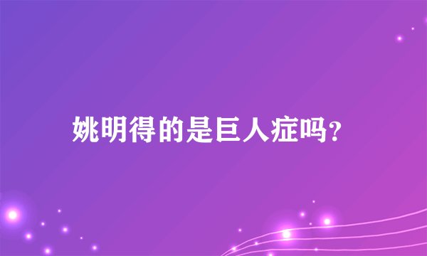 姚明得的是巨人症吗？