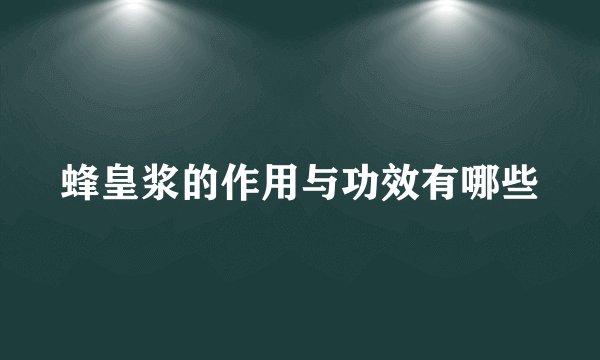 蜂皇浆的作用与功效有哪些