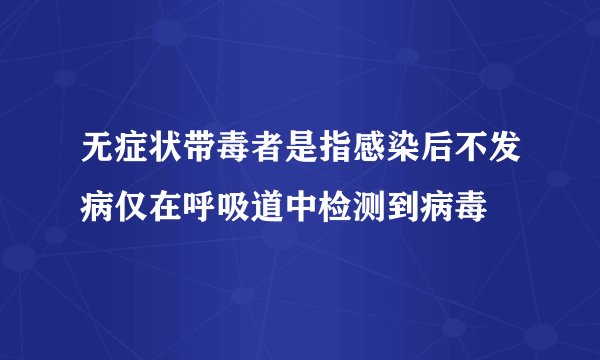 无症状带毒者是指感染后不发病仅在呼吸道中检测到病毒