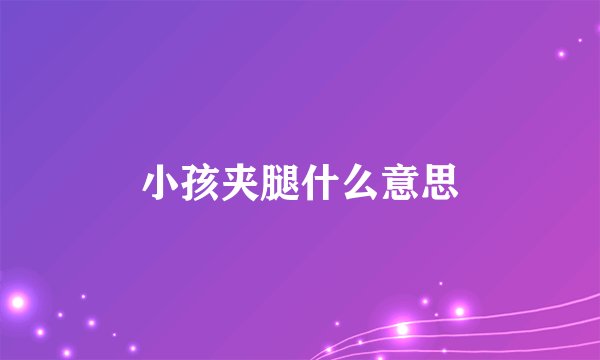 小孩夹腿什么意思
