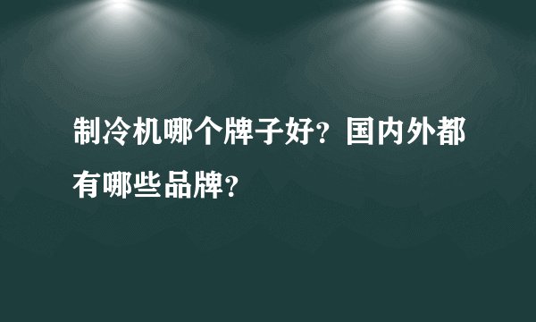 制冷机哪个牌子好？国内外都有哪些品牌？