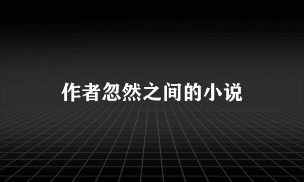 作者忽然之间的小说