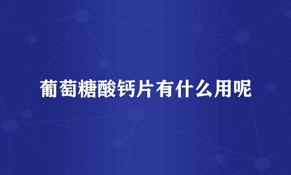 葡萄糖酸钙片有什么用呢