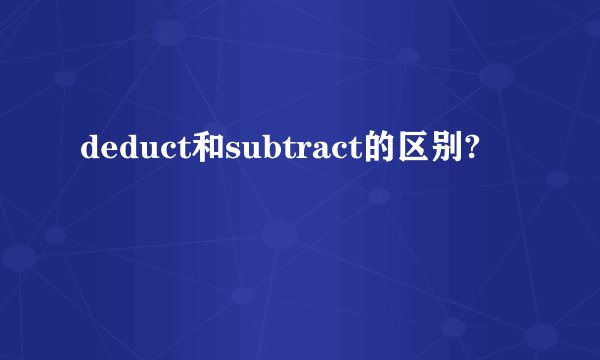 deduct和subtract的区别?
