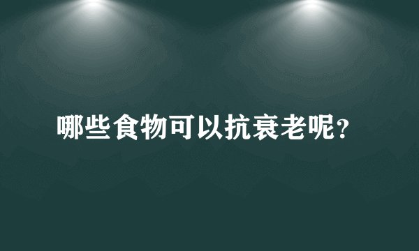 哪些食物可以抗衰老呢？