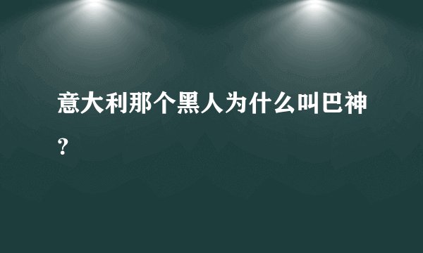 意大利那个黑人为什么叫巴神？