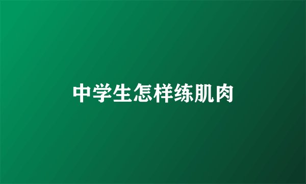 中学生怎样练肌肉