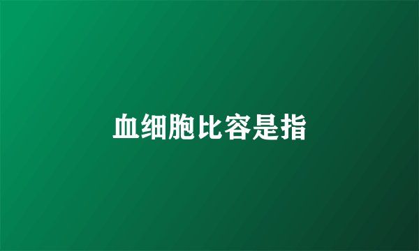 血细胞比容是指
