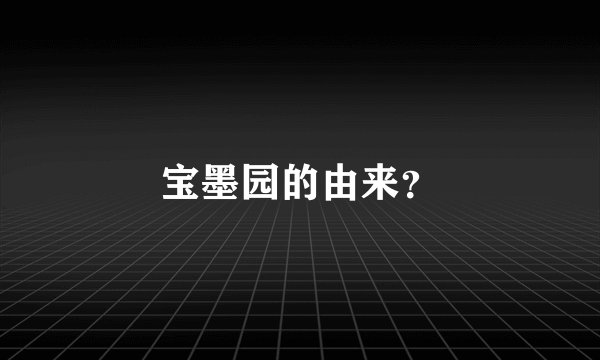 宝墨园的由来？