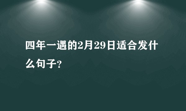 四年一遇的2月29日适合发什么句子？