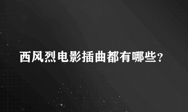 西风烈电影插曲都有哪些？