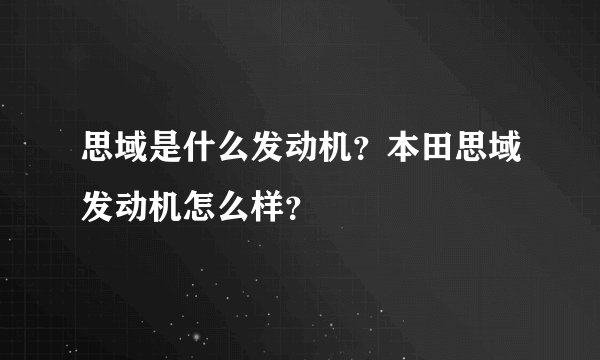 思域是什么发动机？本田思域发动机怎么样？