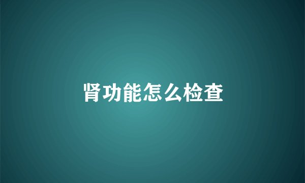 肾功能怎么检查