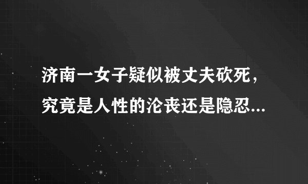 济南一女子疑似被丈夫砍死,究竟是人性的沦丧还是隐忍后的爆发?