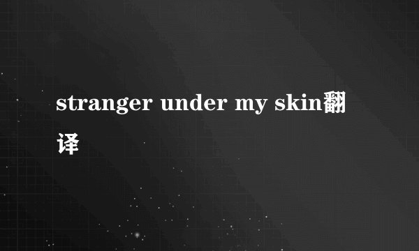stranger under my skin翻译