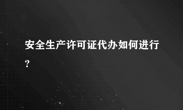 安全生产许可证代办如何进行？
