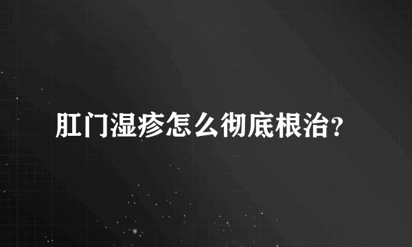 肛门湿疹怎么彻底根治？