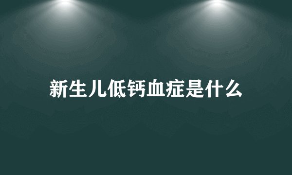 新生儿低钙血症是什么