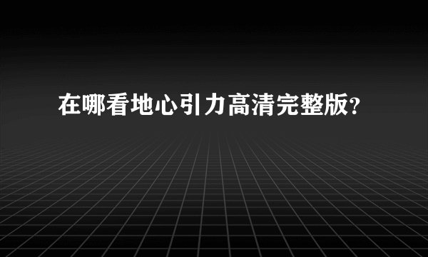 在哪看地心引力高清完整版？
