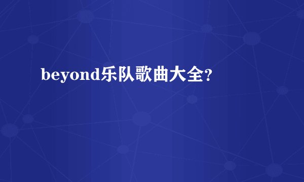 beyond乐队歌曲大全？