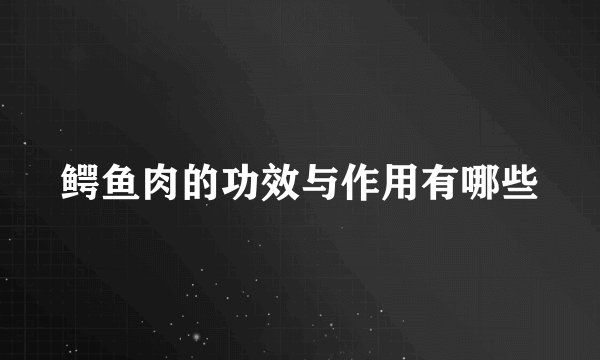 鳄鱼肉的功效与作用有哪些