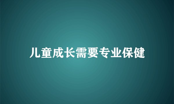 儿童成长需要专业保健