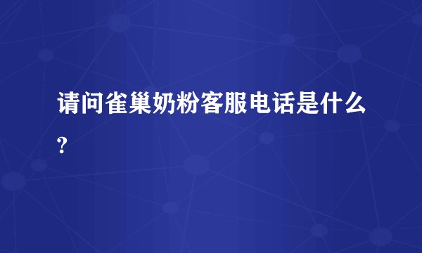 请问雀巢奶粉客服电话是什么?