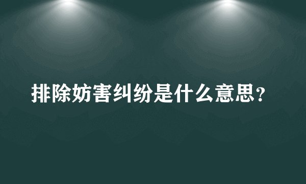 排除妨害纠纷是什么意思？