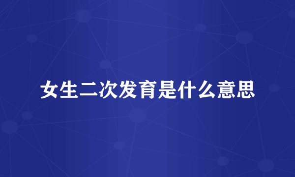 女生二次发育是什么意思