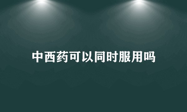 中西药可以同时服用吗