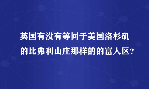 英国有没有等同于美国洛杉矶的比弗利山庄那样的的富人区？