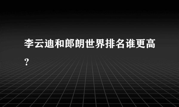 李云迪和郎朗世界排名谁更高?