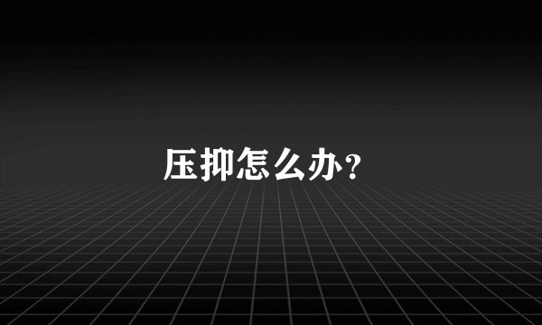 压抑怎么办？