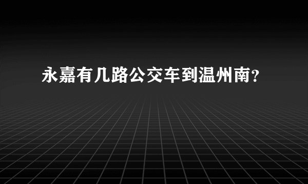 永嘉有几路公交车到温州南？