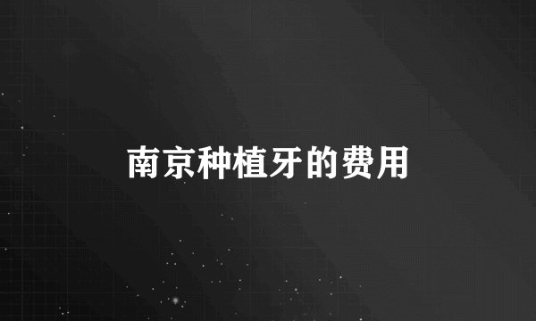南京种植牙的费用