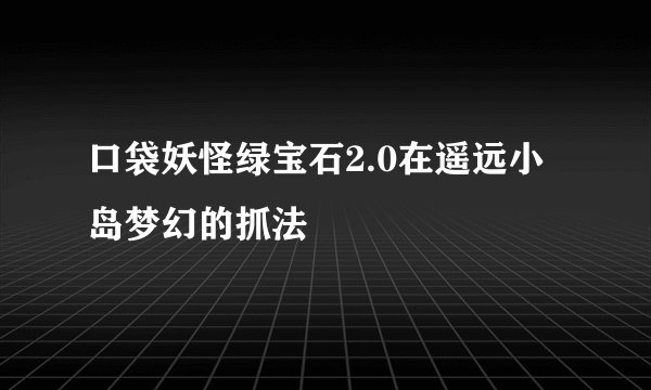 口袋妖怪绿宝石2.0在遥远小岛梦幻的抓法