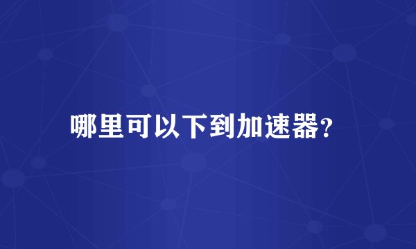 哪里可以下到加速器？
