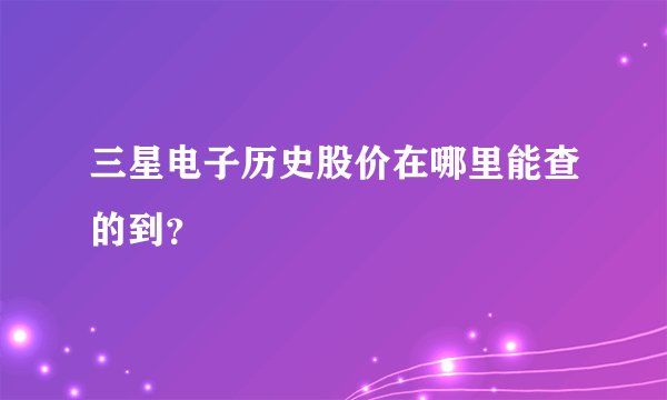 三星电子历史股价在哪里能查的到？