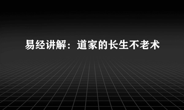 易经讲解：道家的长生不老术