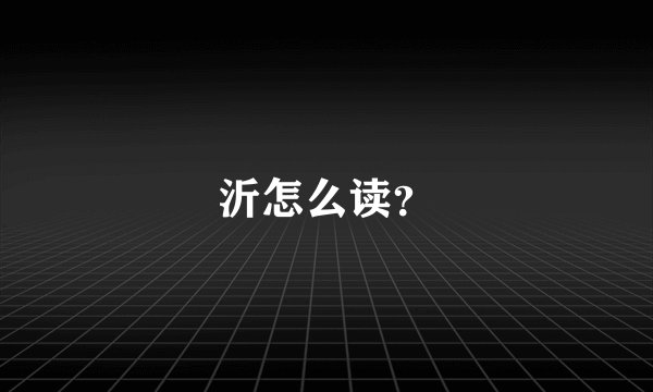 沂怎么读？