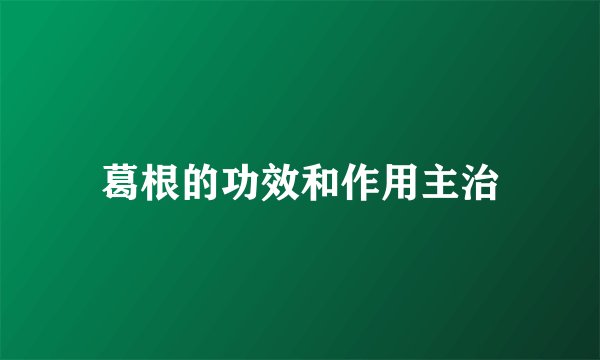 葛根的功效和作用主治