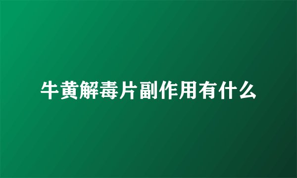 牛黄解毒片副作用有什么