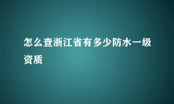 怎么查浙江省有多少防水一级资质