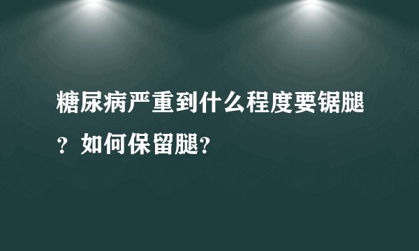糖尿病严重到什么程度要锯腿?如何保留腿?
