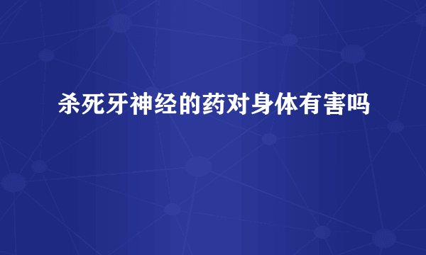 杀死牙神经的药对身体有害吗