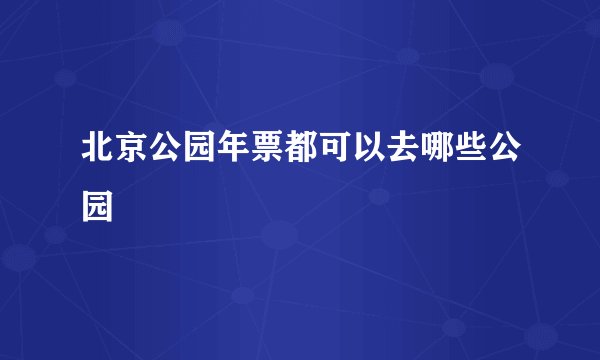 北京公园年票都可以去哪些公园