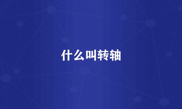 什么叫转轴