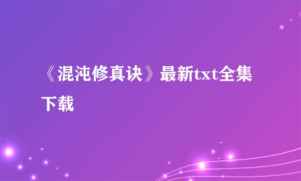 《混沌修真诀》最新txt全集下载