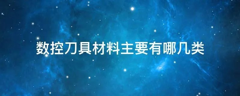 数控刀具材料主要有哪几类