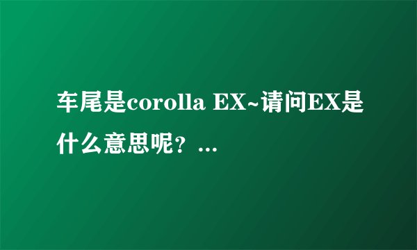 车尾是corolla EX~请问EX是什么意思呢？这是卡罗拉还是花冠呢？